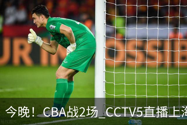 今晚！CBA战2场 CCTV5直播上海男篮VS北控，张镇麟+王哲林PK廖三宁